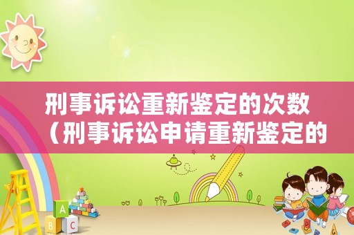 刑事訴訟重新鑒定的次數（刑事訴訟申請重新鑒定的期限）