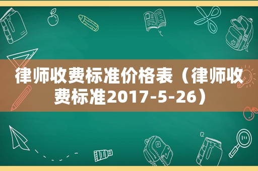 律師收費標(biāo)準(zhǔn)價格表（律師收費標(biāo)準(zhǔn)2017-5-26）