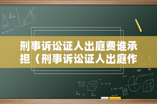 刑事訴訟證人出庭費誰承擔（刑事訴訟證人出庭作證的費用由誰負擔）