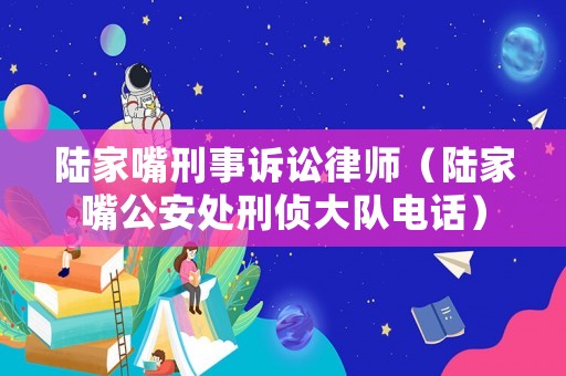 陸家嘴刑事訴訟律師（陸家嘴公安處刑偵大隊電話）