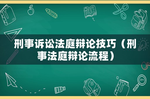 刑事訴訟法庭辯論技巧（刑事法庭辯論流程）