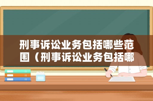刑事訴訟業(yè)務(wù)包括哪些范圍（刑事訴訟業(yè)務(wù)包括哪些范圍內(nèi)）