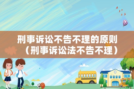 刑事訴訟不告不理的原則（刑事訴訟法不告不理）