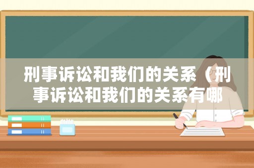 刑事訴訟和我們的關系（刑事訴訟和我們的關系有哪些）