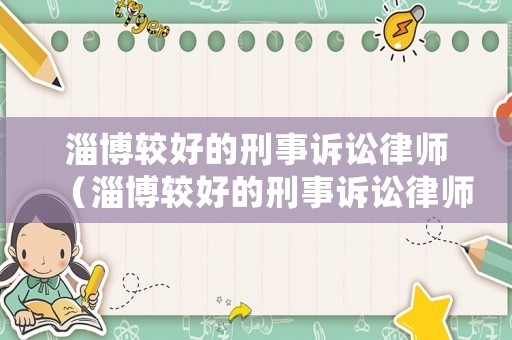 淄博較好的刑事訴訟律師（淄博較好的刑事訴訟律師事務所）