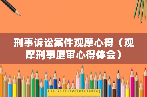 刑事訴訟案件觀摩心得（觀摩刑事庭審心得體會）