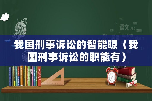 我國(guó)刑事訴訟的智能晾（我國(guó)刑事訴訟的職能有）