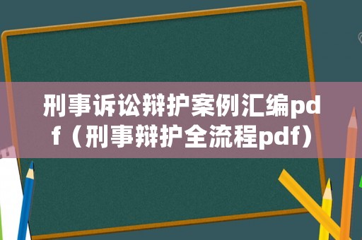 刑事訴訟辯護案例匯編pdf（刑事辯護全流程pdf）