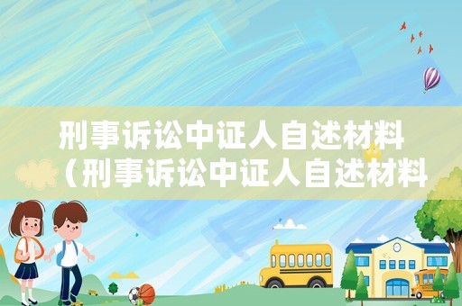 刑事訴訟中證人自述材料（刑事訴訟中證人自述材料有哪些）