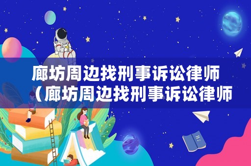 廊坊周邊找刑事訴訟律師（廊坊周邊找刑事訴訟律師的地方）