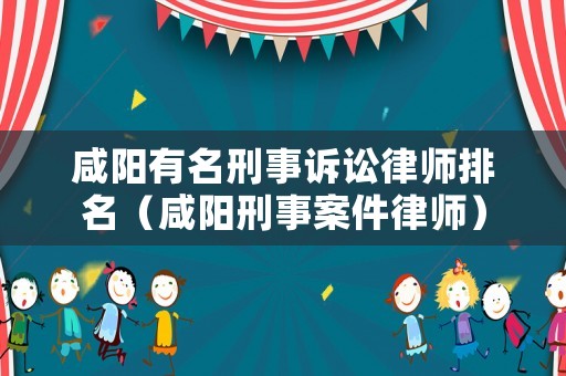咸陽有名刑事訴訟律師排名（咸陽刑事案件律師）