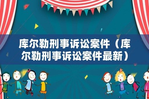 庫爾勒刑事訴訟案件（庫爾勒刑事訴訟案件最新）