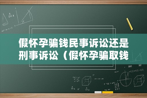 假懷孕騙錢民事訴訟還是刑事訴訟（假懷孕騙取錢財屬于詐騙嗎）