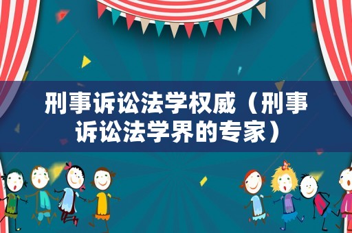 刑事訴訟法學權威（刑事訴訟法學界的專家）