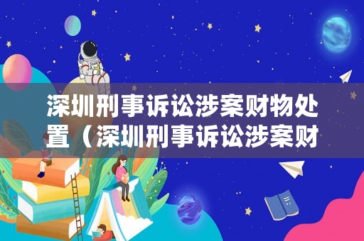 深圳刑事訴訟涉案財物處置（深圳刑事訴訟涉案財物處置管理辦法）