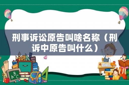 刑事訴訟原告叫啥名稱（刑訴中原告叫什么）