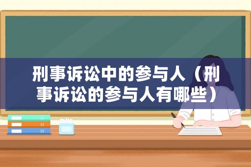 刑事訴訟中的參與人（刑事訴訟的參與人有哪些）