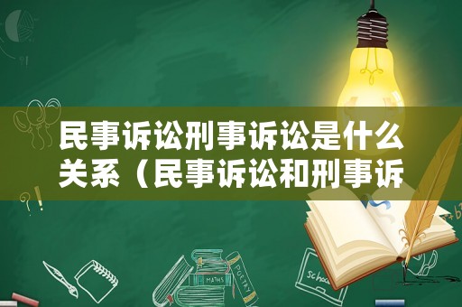 民事訴訟刑事訴訟是什么關系（民事訴訟和刑事訴訟的關系）