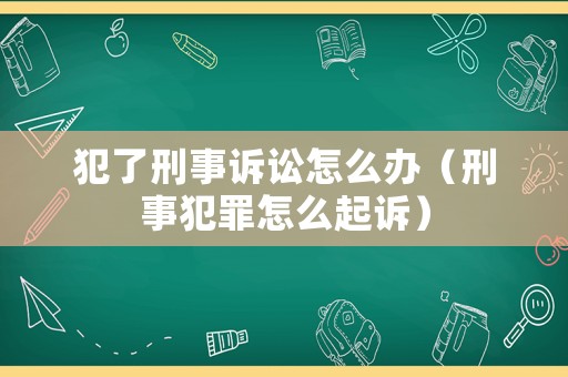 犯了刑事訴訟怎么辦（刑事犯罪怎么起訴）