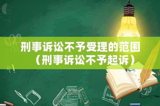 刑事訴訟不予受理的范圍（刑事訴訟不予起訴）