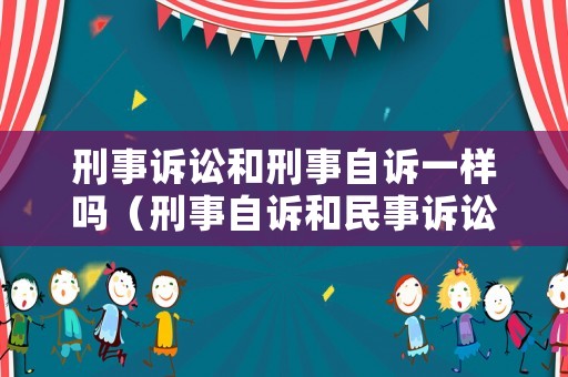 刑事訴訟和刑事自訴一樣嗎（刑事自訴和民事訴訟）