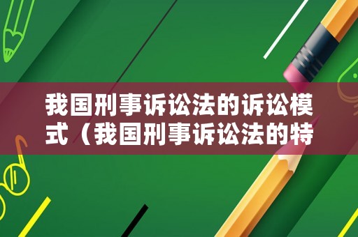 我國刑事訴訟法的訴訟模式（我國刑事訴訟法的特點）