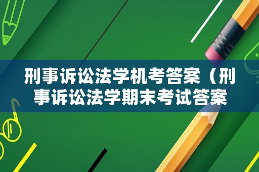 刑事訴訟法學機考答案（刑事訴訟法學期末考試答案）