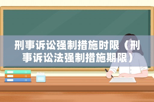 刑事訴訟強制措施時限（刑事訴訟法強制措施期限）