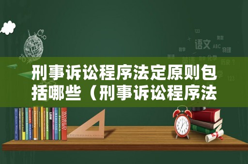 刑事訴訟程序法定原則包括哪些（刑事訴訟程序法定原則包括哪些內容）