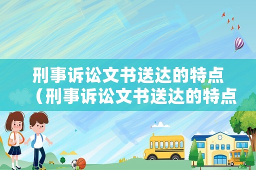 刑事訴訟文書送達的特點（刑事訴訟文書送達的特點包括）