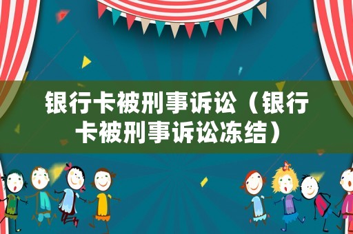 銀行卡被刑事訴訟（銀行卡被刑事訴訟凍結(jié)）