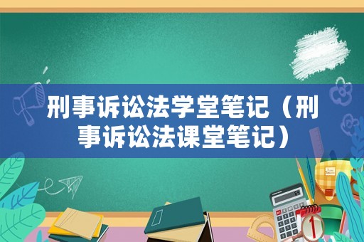 刑事訴訟法學(xué)堂筆記（刑事訴訟法課堂筆記）