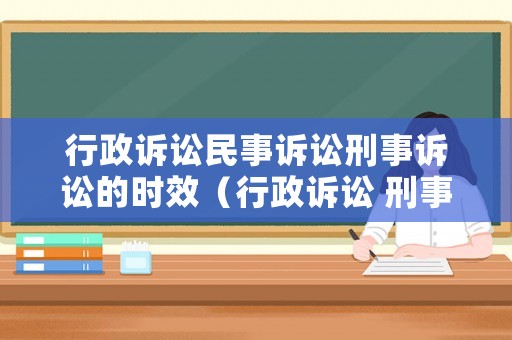 行政訴訟民事訴訟刑事訴訟的時效（行政訴訟 刑事訴訟）