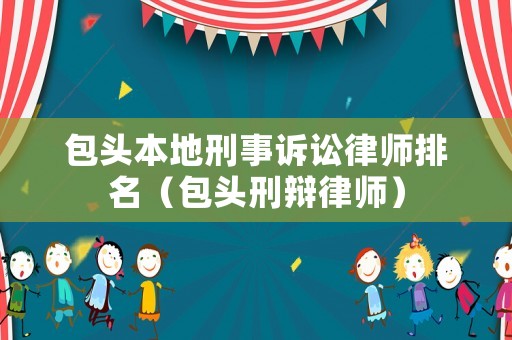 包頭本地刑事訴訟律師排名（包頭刑辯律師）