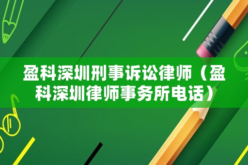 盈科深圳刑事訴訟律師（盈科深圳律師事務(wù)所電話）
