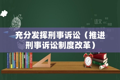 充分發(fā)揮刑事訴訟（推進(jìn)刑事訴訟制度改革）