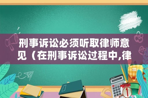 刑事訴訟必須聽取律師意見（在刑事訴訟過程中,律師可以提供哪些服務）
