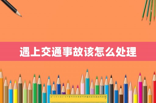 遇上交通事故該怎么處理