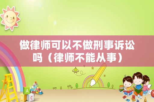 做律師可以不做刑事訴訟嗎（律師不能從事）
