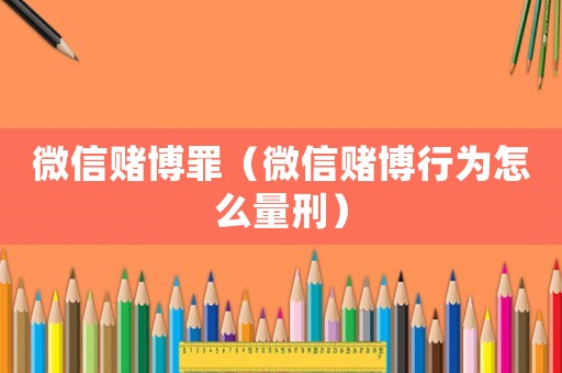 微信賭博罪（微信賭博行為怎么量刑）