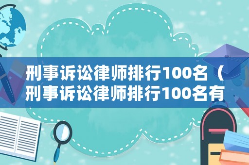 刑事訴訟律師排行100名（刑事訴訟律師排行100名有哪些）