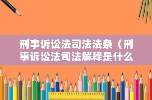 刑事訴訟法司法法條（刑事訴訟法司法解釋是什么）