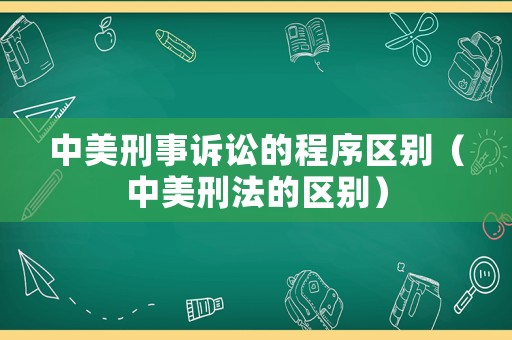 中美刑事訴訟的程序區別（中美刑法的區別）