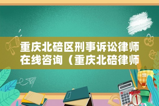 重慶北碚區刑事訴訟律師在線咨詢（重慶北碚律師電話咨詢）