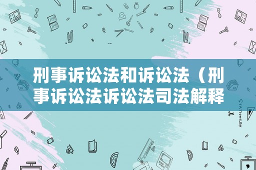 刑事訴訟法和訴訟法（刑事訴訟法訴訟法司法解釋）