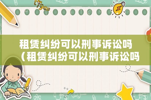 租賃糾紛可以刑事訴訟嗎（租賃糾紛可以刑事訴訟嗎）