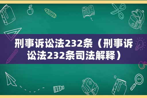 刑事訴訟法232條（刑事訴訟法232條司法解釋）