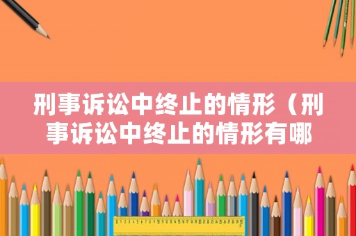 刑事訴訟中終止的情形（刑事訴訟中終止的情形有哪些）