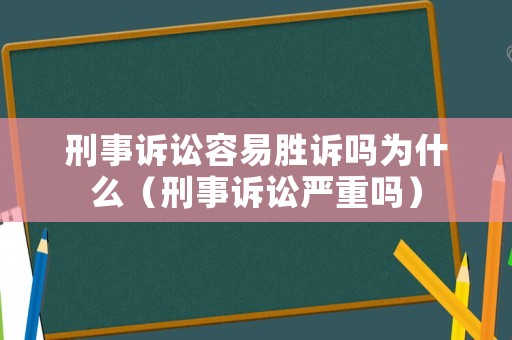 刑事訴訟容易勝訴嗎為什么（刑事訴訟嚴重嗎）