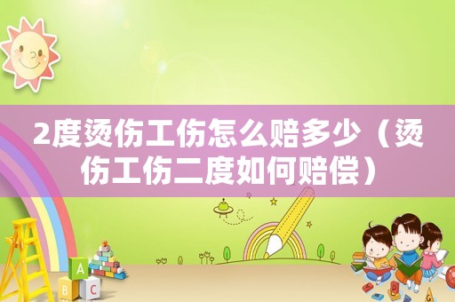 2度燙傷工傷怎么賠多少（燙傷工傷二度如何賠償）